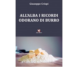 All’alba i ricordi odorano di burro	 di Giuseppe Crispi,  2020,  Algra Editore