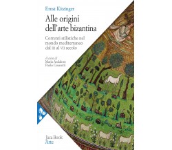 Alle origini dell'arte bizantina - Ernst Kitzinger - Jaca Book, 2021