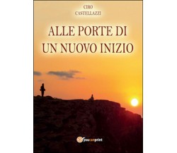 Alle porte di un nuovo inizio	 di Ciro Castellazzi,  2014,  Youcanprint