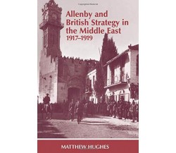 Allenby and British Strategy in the Middle East, 1917-1919- Matthew Hughes -1999