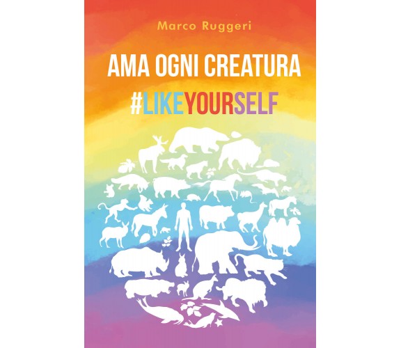 Ama ogni creatura #LikeYourself di Marco Ruggeri,  2021,  Youcanprint