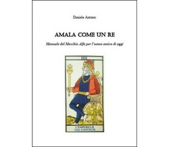 Amala come un re. Manuale del maschio alfa per l’uomo antico di oggi 