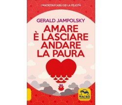 Amare è lasciare andare la paura di Gerald G. Jampolsky,  2020,  Macro Edizioni