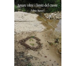 Amare oltre i limiti del cuore	 di Fabio Suraci,  2016,  Youcanprint