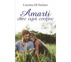 Amarti oltre ogni confine	 di Caterina Di Stefano,  2017,  Youcanprint