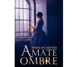 Amate Ombre	 di Teresa Di Gaetano,  2017,  Youcanprint