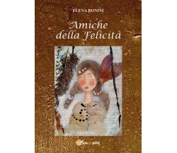 Amiche della felicità	 di Elena Bonini,  2017,  Youcanprint