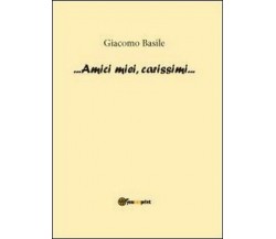 Amici miei, carissimi - di Giacomo Basile,  2012,  Youcanprint - ER