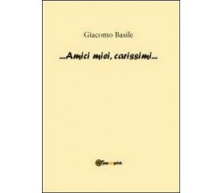 Amici miei, carissimi - di Giacomo Basile,  2012,  Youcanprint - ER