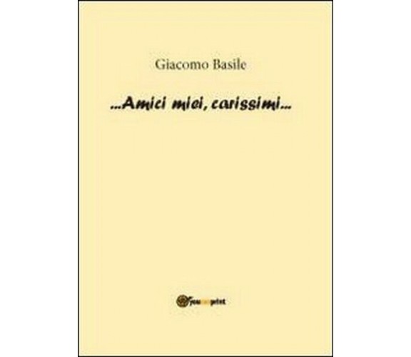 Amici miei, carissimi - di Giacomo Basile,  2012,  Youcanprint - ER