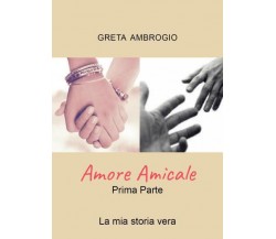 Amore Amicale Prima Parte di Greta Ambrogio,  2022,  Youcanprint