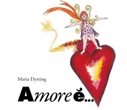 Amore è...	 di Maria Dyrting,  2017,  Youcanprint