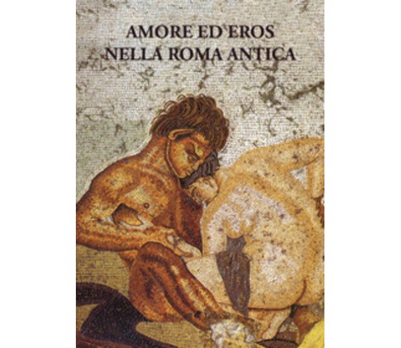 Amore ed eros nella Roma antica di Aa.vv.,  2019,  Ali Ribelli Edizioni