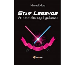 Amore oltre ogni galassia. Star legends	 di Manuel Mura,  2016,  Youcanprint