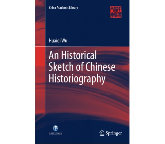 An Historical Sketch of Chinese Historiography - Huaiqi Wu - Springer, 2019