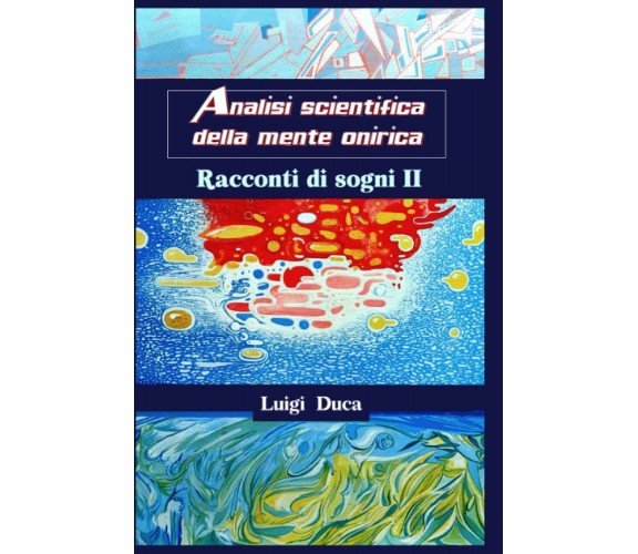 Analisi scientifica della mente onirica: Racconti di sogni II - Luigi Duca -2022