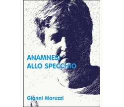 Anamnesi allo specchio	 di Giovanni Maruzzi,  2014,  Youcanprint