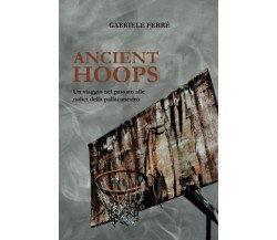Ancient Hoops - Gabriele Ferrè - Youcanprint, 2021