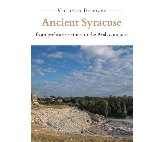 Ancient Syracuse from Prehistoric Times to the Arab Conquest di Vittorio Belfior