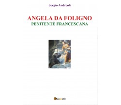 Angela da Foligno - Penitente francescana, Sergio Andreoli,  2019,  Youcanprint