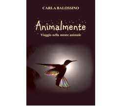 Animalmente. Viaggio nella mente animale di Carla Balossino,  2021,  Youcanprint