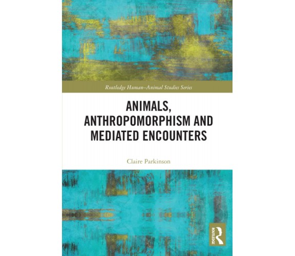 Animals, Anthropomorphism And Mediated Encounters - Claire Parkinson - 2021