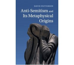 Anti-Semitism and Its Metaphysical Origins - David Patterson - Cambridge, 2022