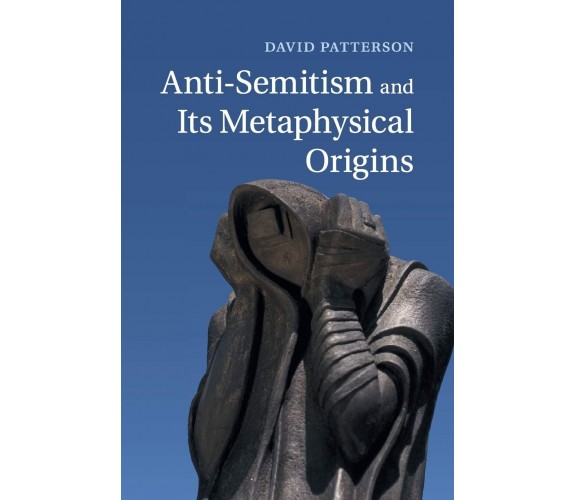 Anti-Semitism and Its Metaphysical Origins - David Patterson - Cambridge, 2022