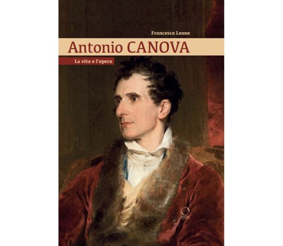 Antonio Canova. La vita e l'opera - Francesco Leone - Officina libraria, 2022