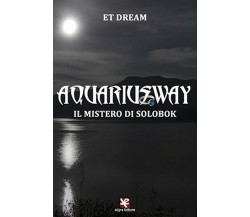 Aquariusway. Il mistero di Solobok	 di Et Dream,  2020,  Algra Editore