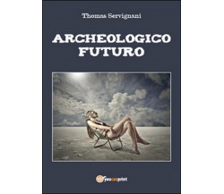 Archeologico futuro	 di Thomas Servignani,  2015,  Youcanprint