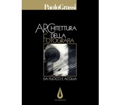 Architettura della fotografia. Da fuoco e acqua	 di Paolo Grassi,  2017,  Youcan