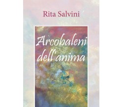 Arcobaleni dell’anima	 di Rita Salvini,  2018,  Youcanprint