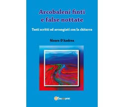 Arcobaleni finti e false nottate di Mauro D’Andrea,  2017,  Youcanprint