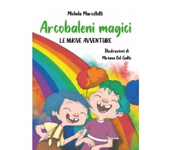 Arcobaleni magici LE NUOVE AVVENTURE di Michela Marcelletti,  2021,  Youcanprint