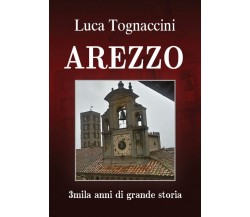 Arezzo 3mila anni di grande storia	 di Luca Tognaccini,  2018,  Youcanprint