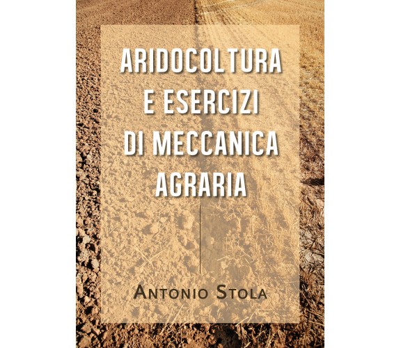 Aridocoltura e Esercizi di Meccanica Agraria di Antonio Stola, 2020, Youcanprint