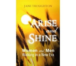 Arise and Shine. Women and Men Walking in a New Era	 di Jane Troughton, 2016, 