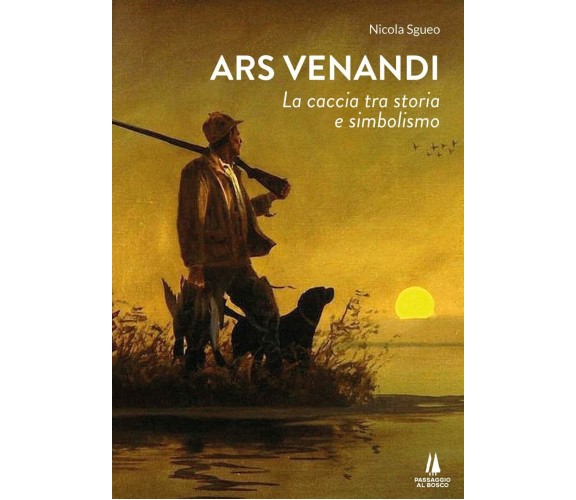 Ars venandi. La caccia tra storia e simbolismo - Nicola Sgueo - 