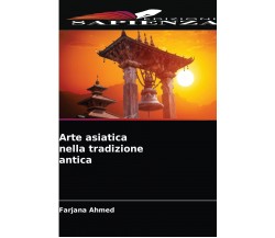 Arte asiatica nella tradizione antica - Farjana Ahmed - Edizione Sapienza, 2021