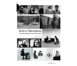 Arte e televisione. Da Andy Warhol al grande fratello - Marco Senaldi - 2009