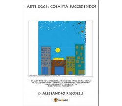 Arte oggi: cosa sta succedendo?	 di Alessandro Rigoselli,  2016,  Youcanprint