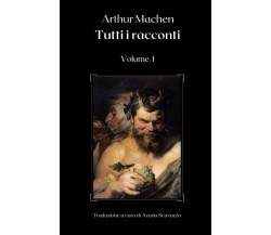  Arthur Machen: Tutti i racconti (Volume I) di Arthur Machen, 2021, Indipende