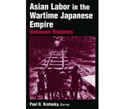 Asian Labor in the Wartime Japanese Empire: Unknown Histories - Paul H. Kratoska