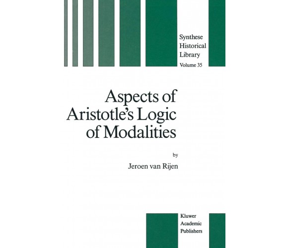 Aspects of Aristotle s Logic of Modalities - J. van Rijen - Springer, 2013