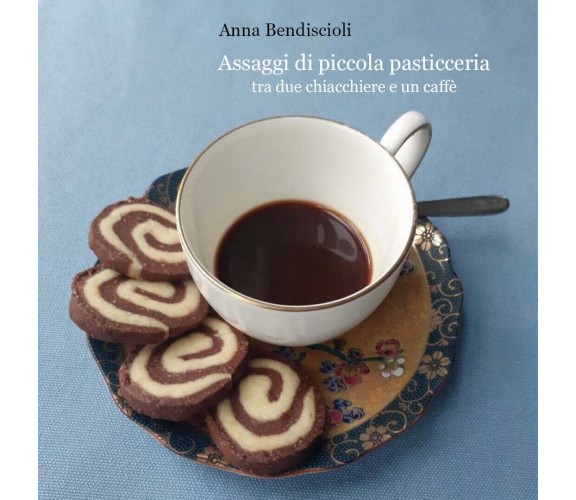 Assaggi di piccola pasticceria tra due chiacchiere e un caffè, Anna Bendiscioli