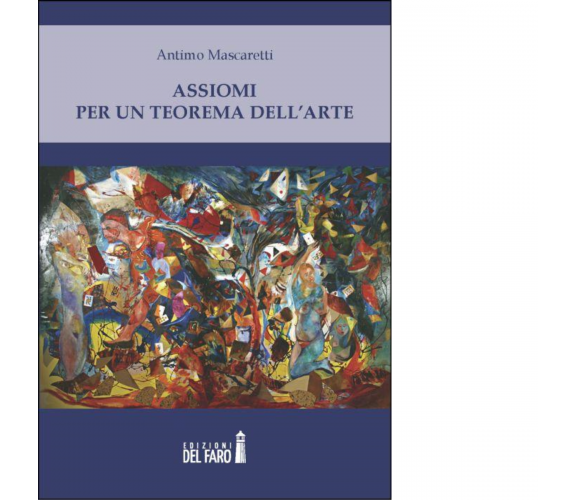 Assiomi per un teorema dell'arte di Mascaretti Antimo - Del Faro, 2012