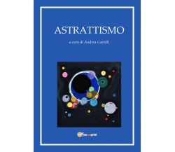 Astrattismo - di Andrea Castelli,  2017,  Youcanprint- ER