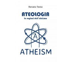 Ateologia - Le ragioni dell’ateismo di Renato Testa, 2023, Youcanprint