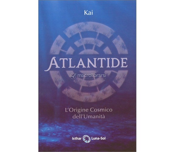 Atlantide L’Origine Cosmico dell’Umanità di Kai,  2021,  Isthar Luna Sol